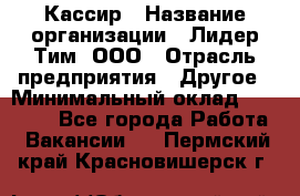 Кассир › Название организации ­ Лидер Тим, ООО › Отрасль предприятия ­ Другое › Минимальный оклад ­ 26 000 - Все города Работа » Вакансии   . Пермский край,Красновишерск г.